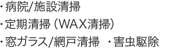 ・病院/施設清掃・定期清掃（WAX清掃）・窓ガラス/網戸清掃・害虫駆除